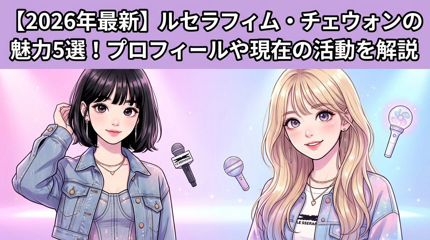 【2026年最新】ルセラフィム・チェウォンの魅力5選！プロフィールや現在の活動を解説