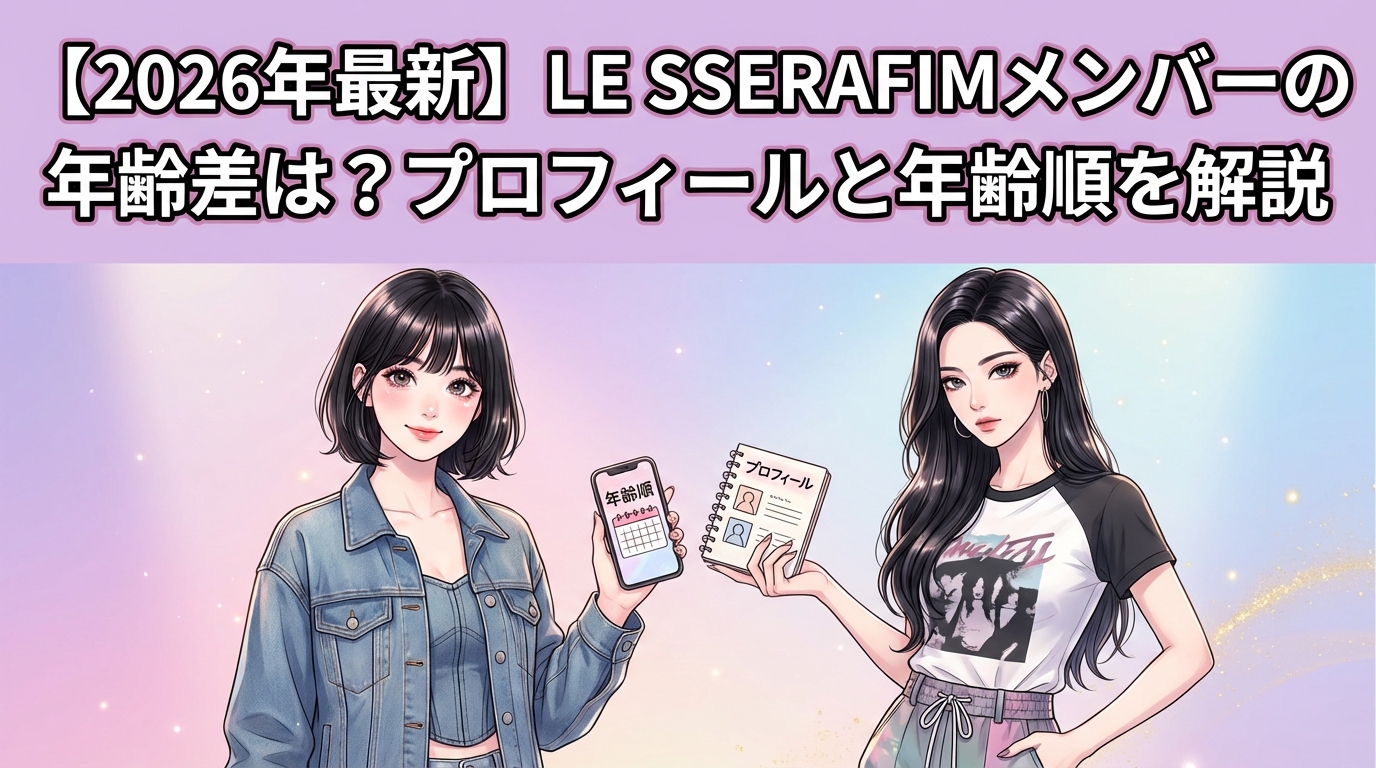 【2026年最新】LE SSERAFIMメンバーの年齢差は？プロフィールと年齢順を解説
