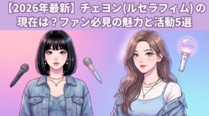 【2026年最新】チェヨン（ルセラフィム）の現在は？ファン必見の魅力と活動5選