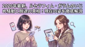 2026年最新、ルセラフィム・ガラムのいじめ騒動と脱退の真相！現在の姿を徹底解説