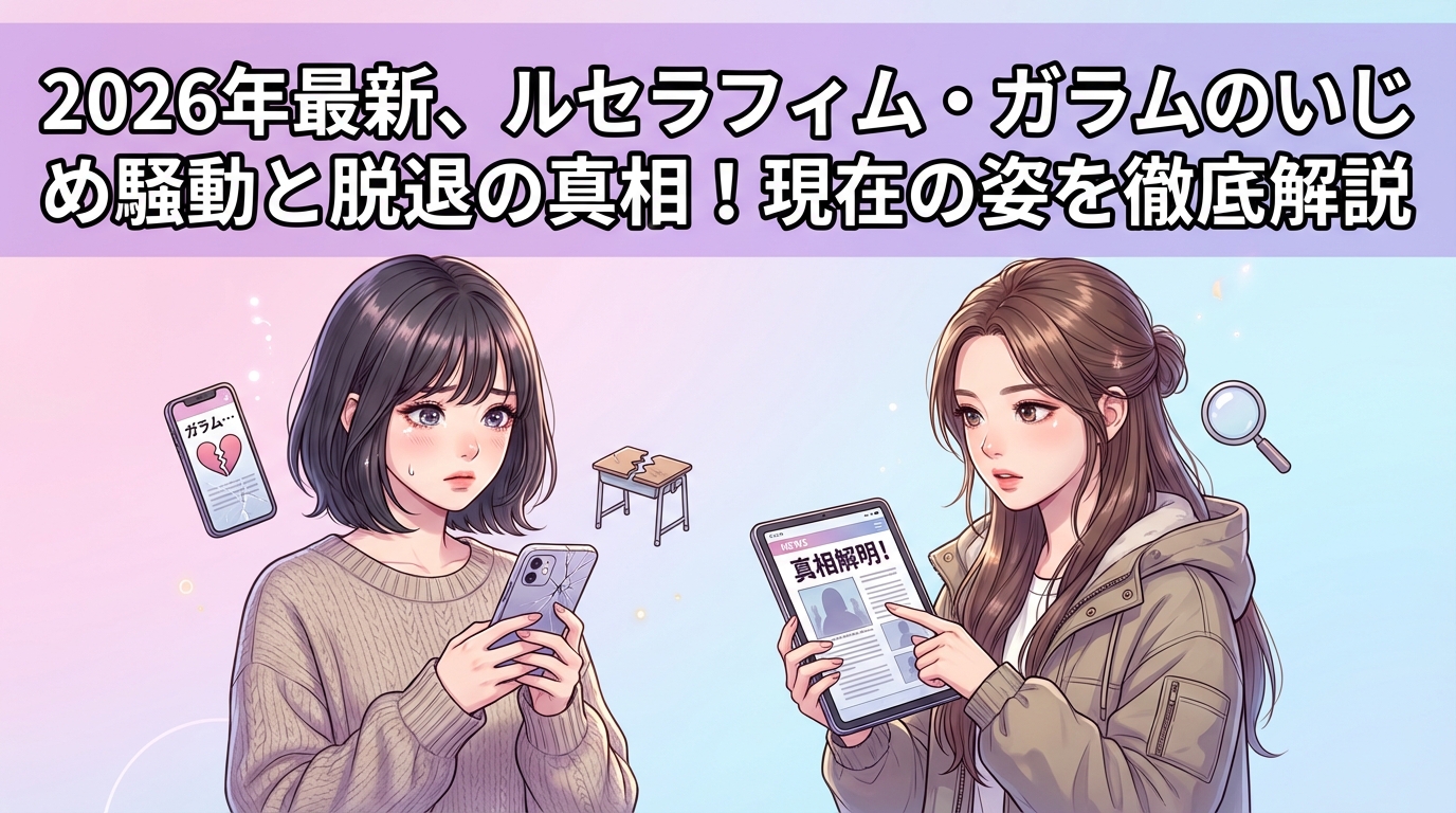 2026年最新、ルセラフィム・ガラムのいじめ騒動と脱退の真相！現在の姿を徹底解説