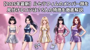 【2026年最新】ルセラフィムのメンバー顔を見分けるコツは？5人の特徴を徹底解説