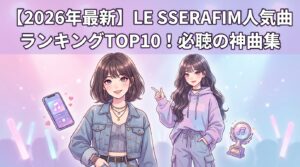 【2026年最新】LE SSERAFIM人気曲ランキングTOP10！必聴の神曲集