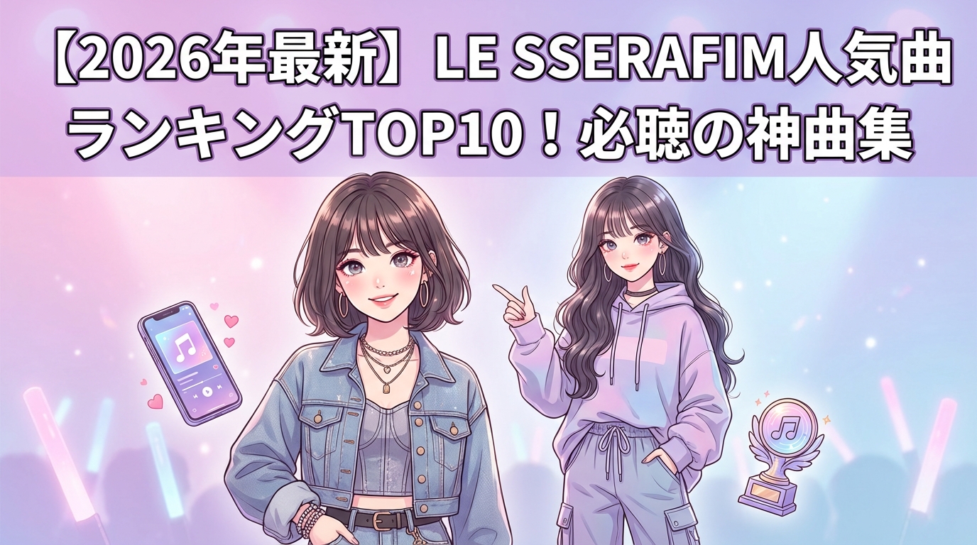 【2026年最新】LE SSERAFIM人気曲ランキングTOP10！必聴の神曲集
